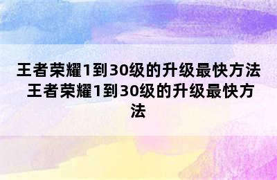 王者荣耀1到30级的升级最快方法 王者荣耀1到30级的升级最快方法